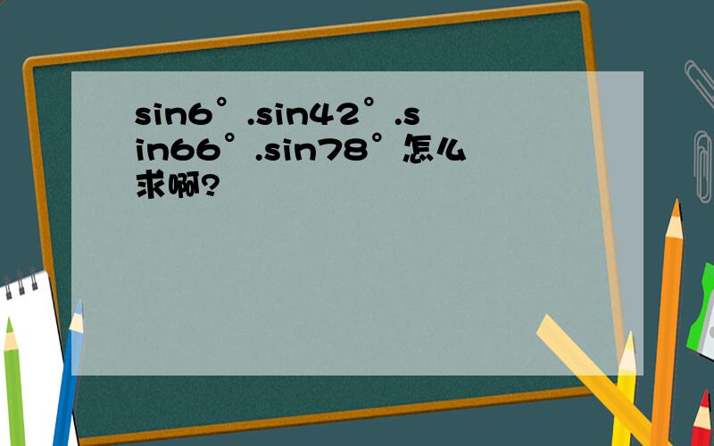 sin6°.sin42°.sin66°.sin78°怎么求啊?