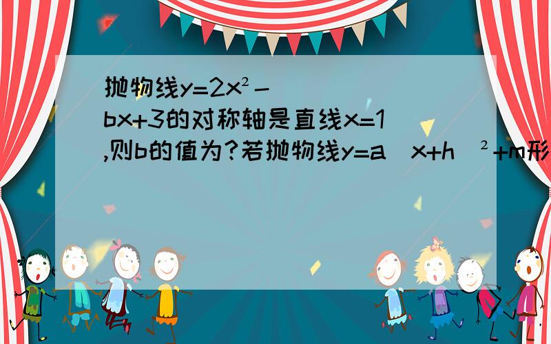 抛物线y=2x²-bx+3的对称轴是直线x=1,则b的值为?若抛物线y=a（x+h）²+m形状与他一样,则a=?