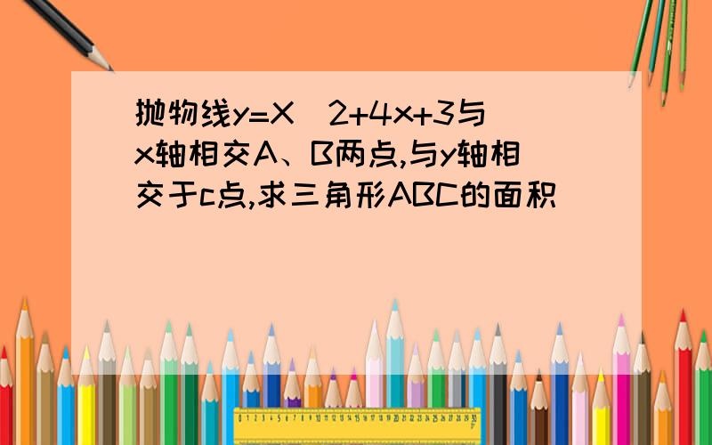 抛物线y=X^2+4x+3与x轴相交A、B两点,与y轴相交于c点,求三角形ABC的面积