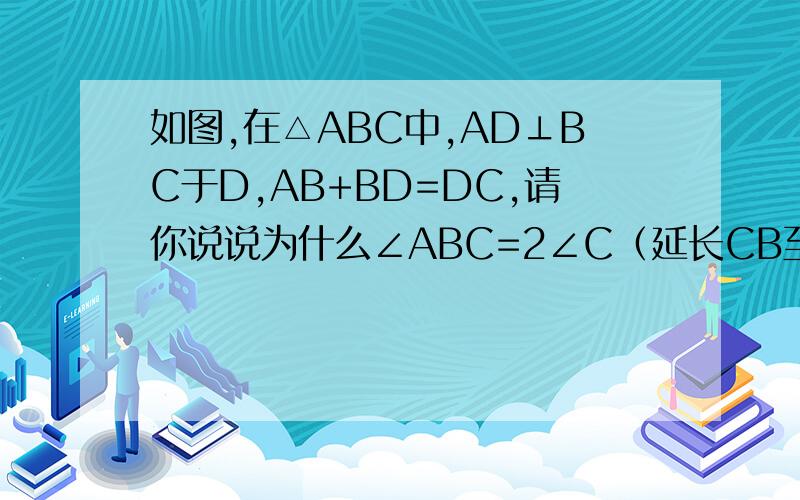 如图,在△ABC中,AD⊥BC于D,AB+BD=DC,请你说说为什么∠ABC=2∠C（延长CB至E,使BE=BA）