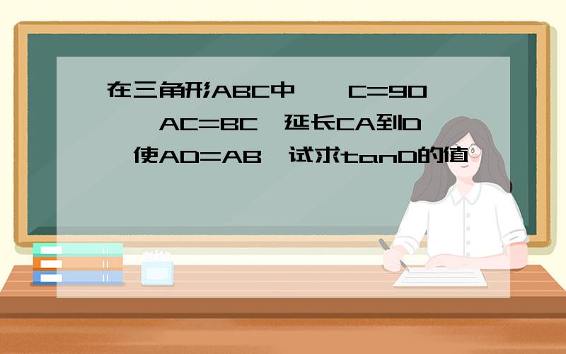 在三角形ABC中,∠C=90°,AC=BC,延长CA到D,使AD=AB,试求tanD的值