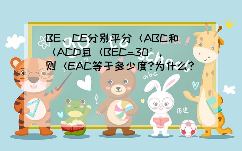 BE、CE分别平分＜ABC和＜ACD且＜BEC=30°,则＜EAC等于多少度?为什么?