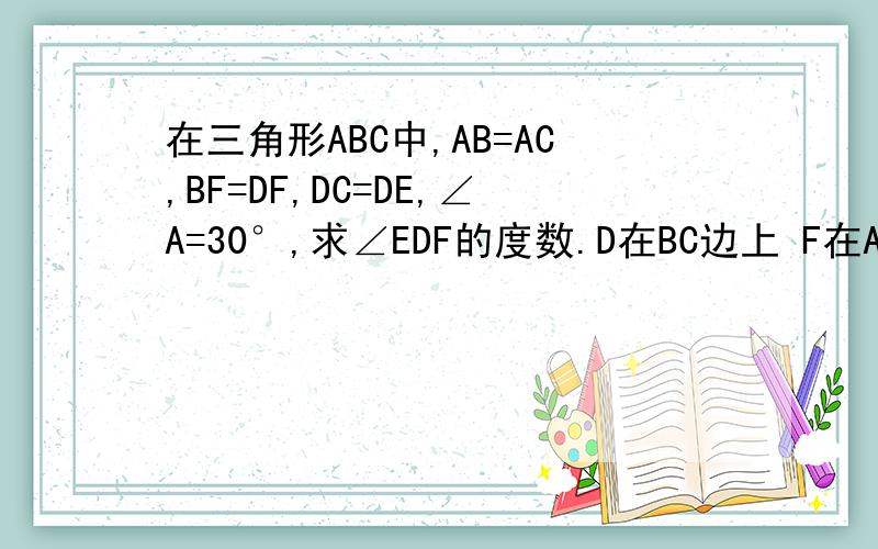 在三角形ABC中,AB=AC,BF=DF,DC=DE,∠A=30°,求∠EDF的度数.D在BC边上 F在AB边上 E在AC边上