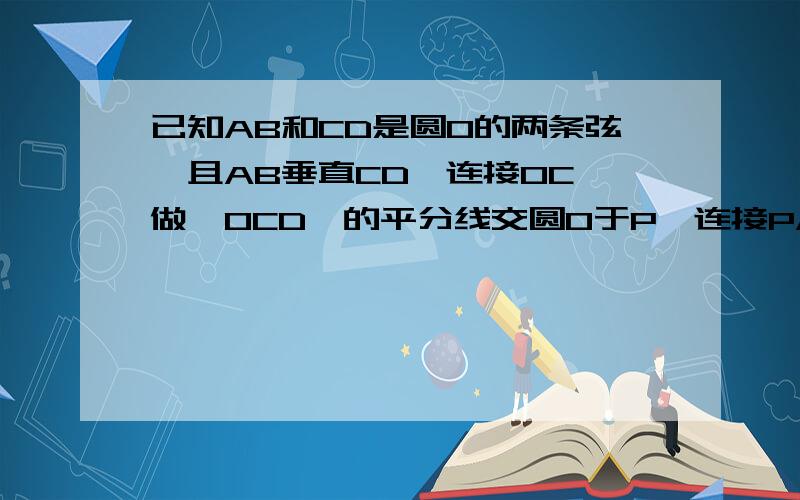 已知AB和CD是圆O的两条弦,且AB垂直CD,连接OC,做∠OCD,的平分线交圆O于P,连接PA,PB.求证：PA=PB.