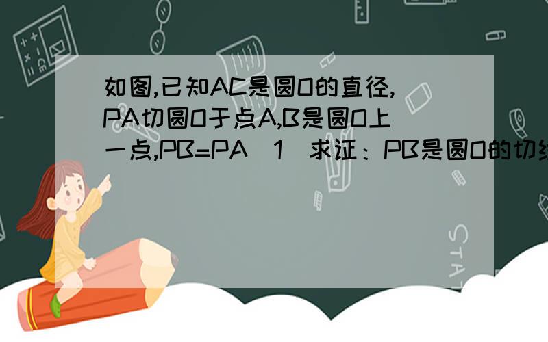 如图,已知AC是圆O的直径,PA切圆O于点A,B是圆O上一点,PB=PA（1）求证：PB是圆O的切线.（2）若AC=12cm,∠APB=60°,过弧AB上一点D作圆O切线分别交PA、PB于E、F,求三角形PEF的周长.