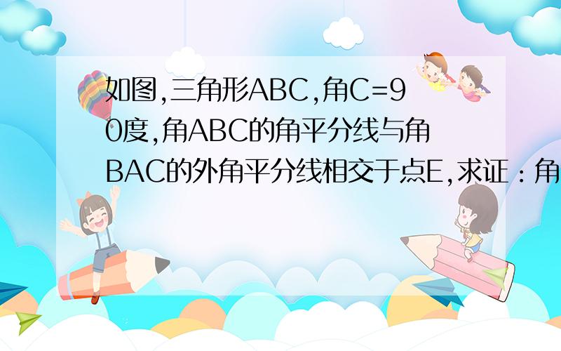 如图,三角形ABC,角C=90度,角ABC的角平分线与角BAC的外角平分线相交于点E,求证：角E=45度