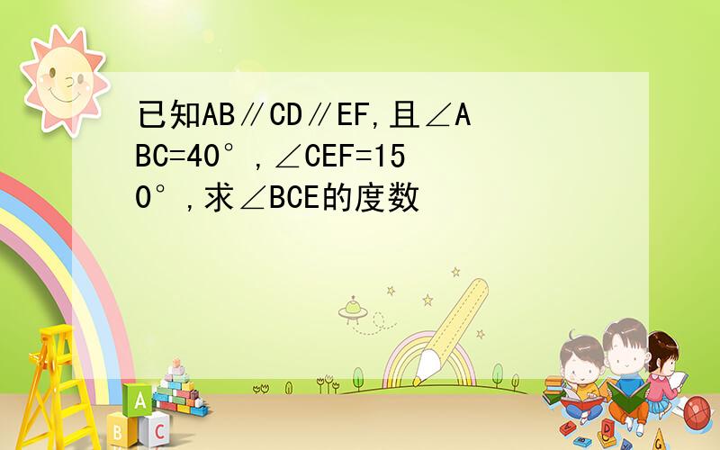 已知AB∥CD∥EF,且∠ABC=40°,∠CEF=150°,求∠BCE的度数