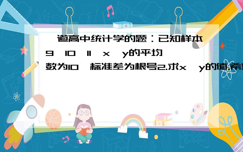 一道高中统计学的题：已知样本9,10,11,x,y的平均数为10,标准差为根号2.求x*y的值.希望详细点.谢谢了