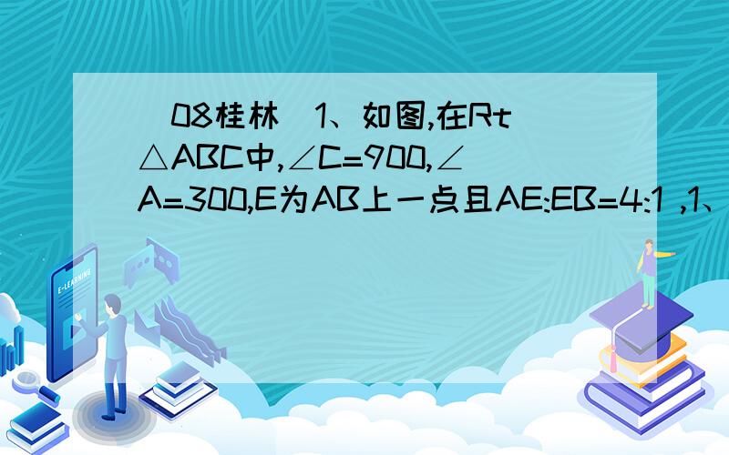 (08桂林）1、如图,在Rt△ABC中,∠C=900,∠A=300,E为AB上一点且AE:EB=4:1 ,1、如图,在Rt△ABC中,∠C＝90°,∠A＝30°,E为AB上一点且AE：EB＝4：1 ,EF⊥AC于F,连结FB,则tan∠CFB的值等于（ ）