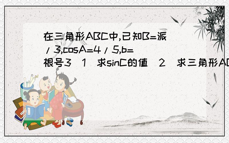 在三角形ABC中,已知B=派/3,cosA=4/5,b=根号3(1)求sinC的值(2)求三角形ABC的面积和它的外接圆面积