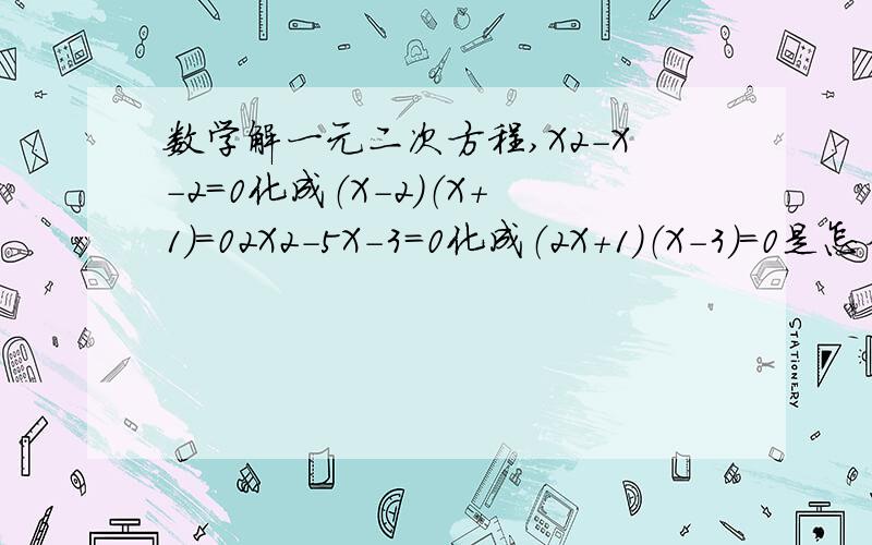 数学解一元二次方程,X2－X-2=0化成（X-2）（X+1）=02X2-5X-3=0化成（2X+1）（X-3）=0是怎么的来的啊?记得以前学了.不记得了.