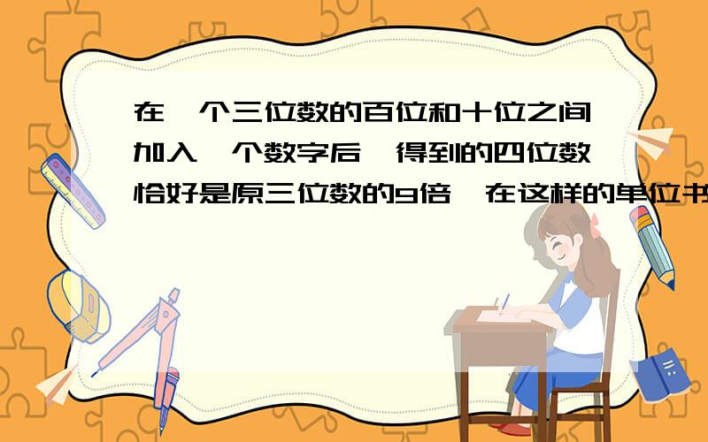 在一个三位数的百位和十位之间加入一个数字后,得到的四位数恰好是原三位数的9倍,在这样的单位书中,最小是多少,最大是多少?