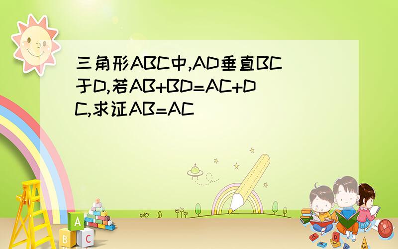 三角形ABC中,AD垂直BC于D,若AB+BD=AC+DC,求证AB=AC