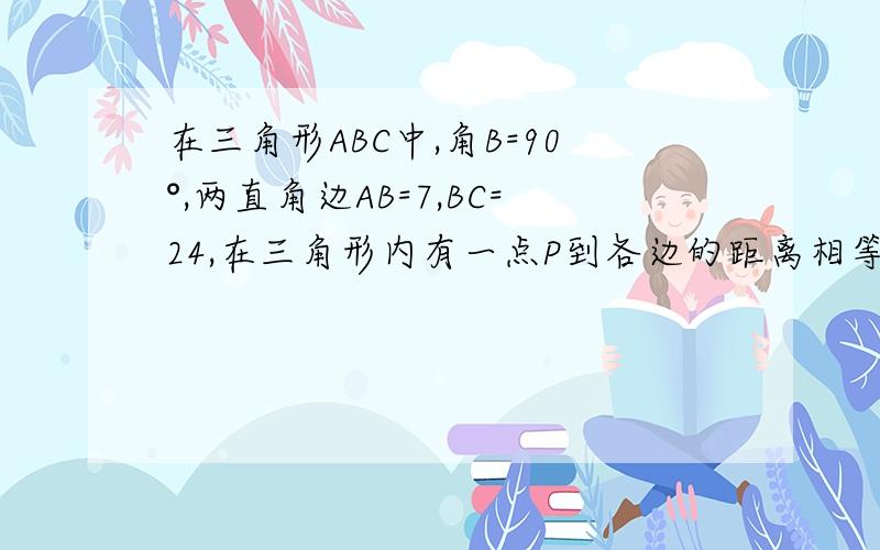 在三角形ABC中,角B=90°,两直角边AB=7,BC=24,在三角形内有一点P到各边的距离相等.求这个距离是多少