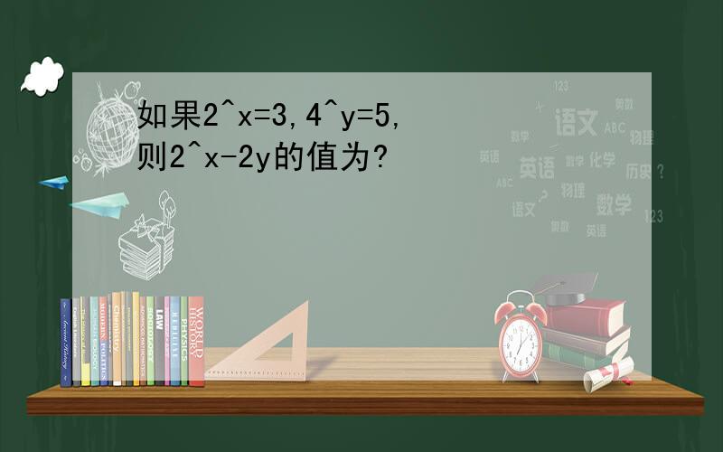 如果2^x=3,4^y=5,则2^x-2y的值为?