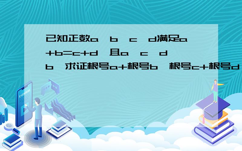 已知正数a,b,c,d满足a+b=c+d,且a＜c≤d＜b,求证根号a+根号b＜根号c+根号d