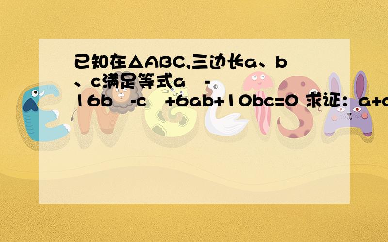 已知在△ABC,三边长a、b、c满足等式a²-16b²-c²+6ab+10bc=0 求证：a+c=2b