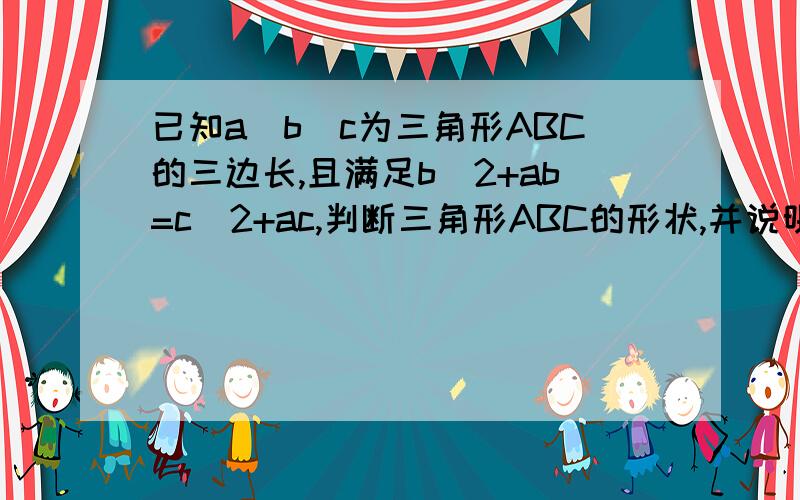 已知a\b\c为三角形ABC的三边长,且满足b^2+ab=c^2+ac,判断三角形ABC的形状,并说明理由.如题