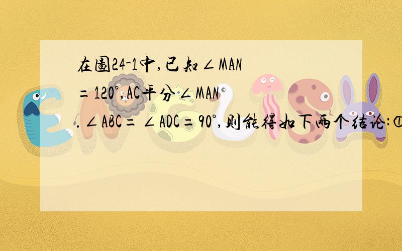 在图24-1中,已知∠MAN=120°,AC平分∠MAN.∠ABC=∠ADC=90°,则能得如下两个结论:①DC=BC     ②AD+AB=AC（1）请你证明结论②（2）在图24-2中,把条件“∠ABC=∠ADC=90°”改为∠ABC+∠ADC=180°,其他条件不变,则