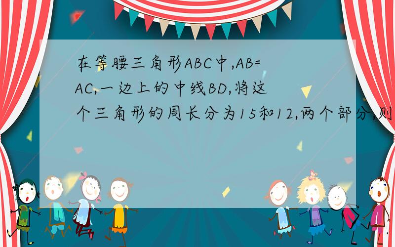 在等腰三角形ABC中,AB=AC,一边上的中线BD,将这个三角形的周长分为15和12,两个部分,则这个等腰三角形的底边为多少?