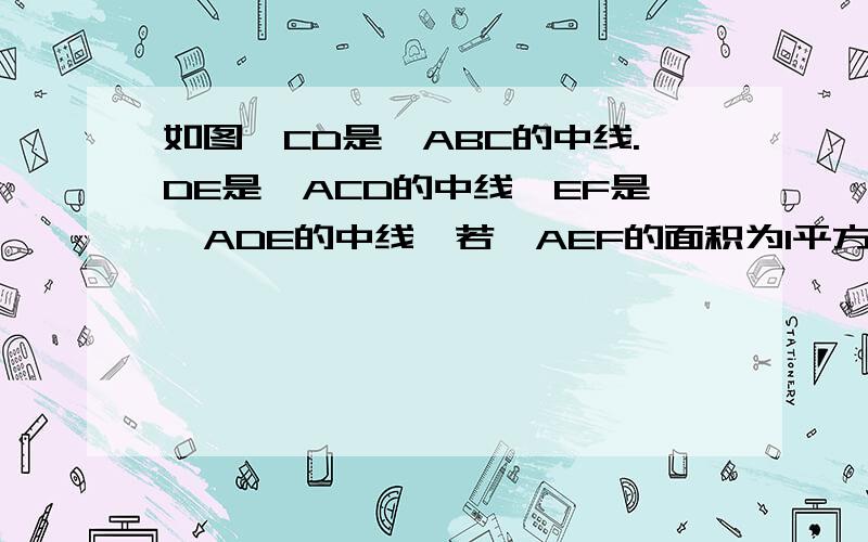 如图,CD是△ABC的中线.DE是△ACD的中线,EF是△ADE的中线,若△AEF的面积为1平方厘米,则△ABC的面积为