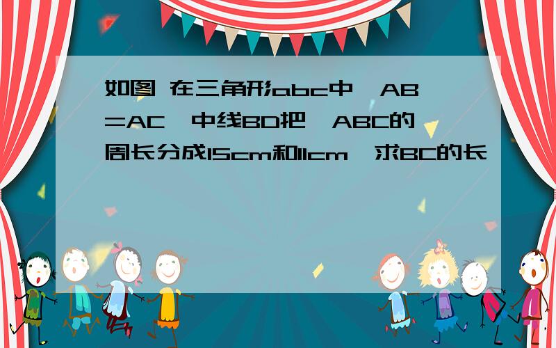 如图 在三角形abc中,AB=AC,中线BD把△ABC的周长分成15cm和11cm,求BC的长