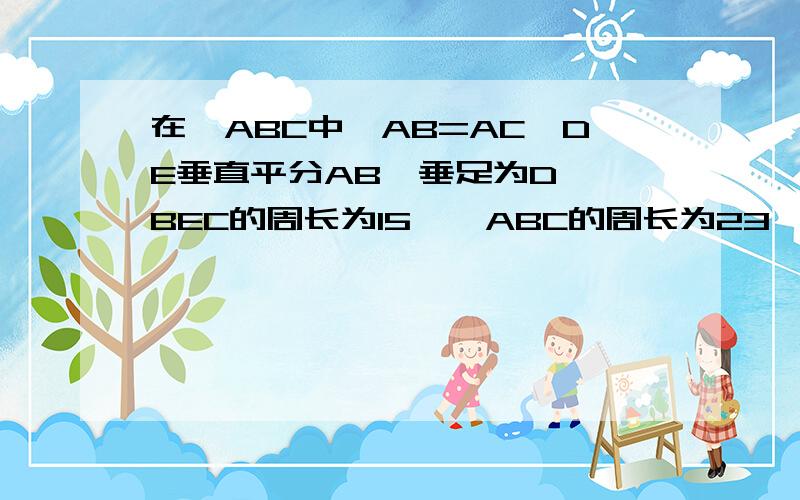 在△ABC中,AB=AC,DE垂直平分AB,垂足为D,△BEC的周长为15,△ABC的周长为23,求BC的长度