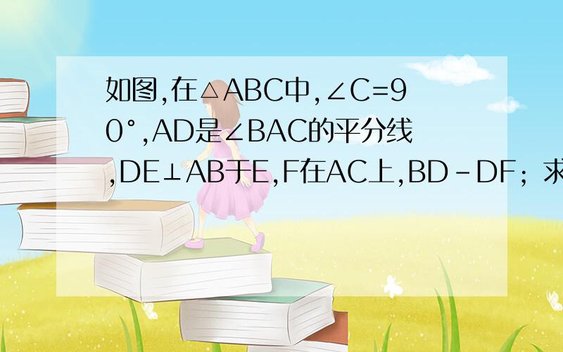 如图,在△ABC中,∠C=90°,AD是∠BAC的平分线,DE⊥AB于E,F在AC上,BD-DF；求证：CF=EB.上面的BD-DF 应该是 BD=DF 打错了。