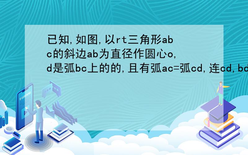 已知,如图,以rt三角形abc的斜边ab为直径作圆心o,d是弧bc上的的,且有弧ac=弧cd,连cd,bd,在bd延长线上取一点e,使角dce=角cbd求证 ce是圆心o的切线,若cd=2根号5,de和ce的长度的比为1/2,求圆心o的半径