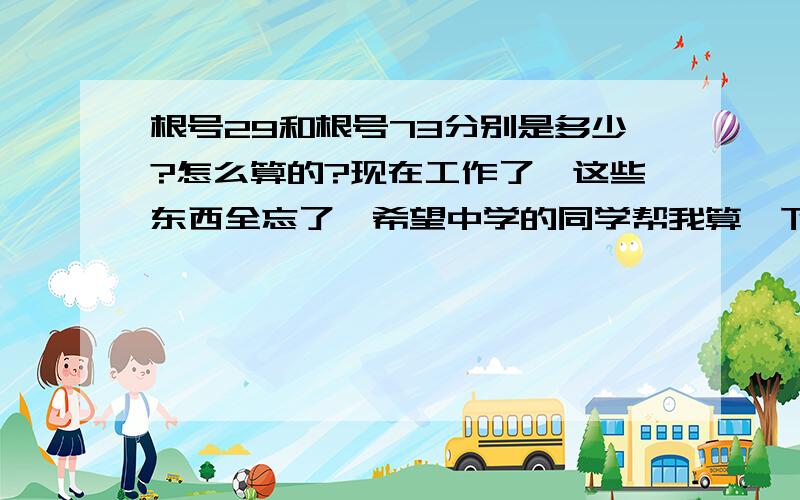 根号29和根号73分别是多少?怎么算的?现在工作了,这些东西全忘了,希望中学的同学帮我算一下.