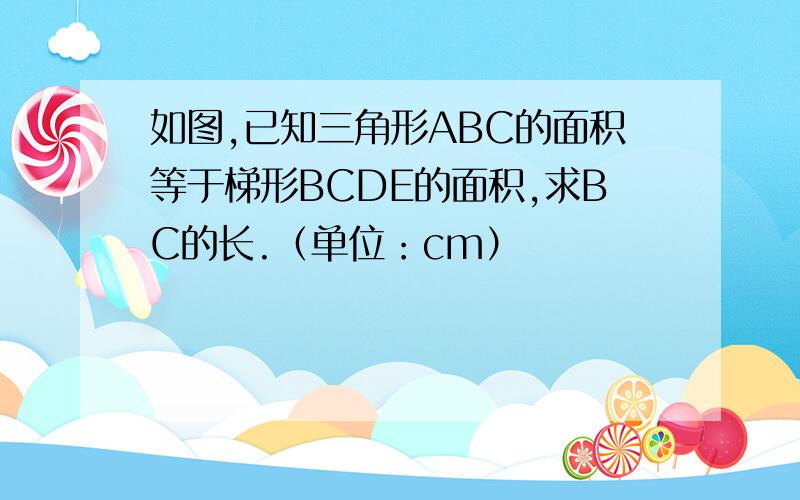 如图,已知三角形ABC的面积等于梯形BCDE的面积,求BC的长.（单位：cm）