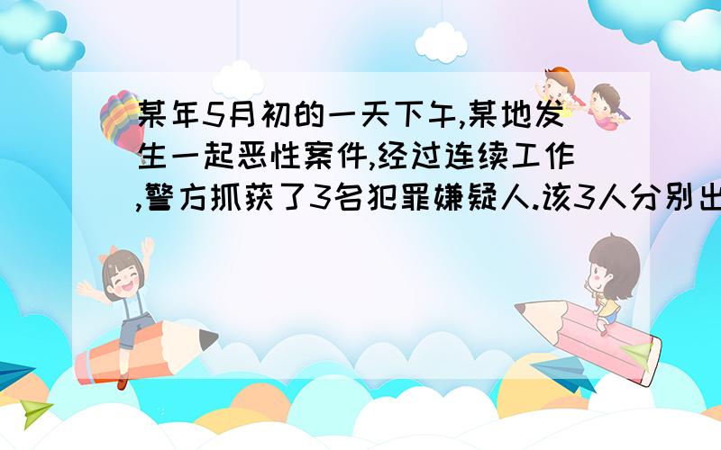 某年5月初的一天下午,某地发生一起恶性案件,经过连续工作,警方抓获了3名犯罪嫌疑人.该3人分别出示了事发时他们不在现场的证据照片:A在某地公园、B和C分别到日本、埃及旅游.如果你是警