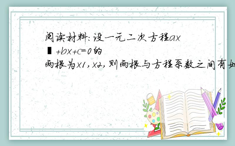 阅读材料：设一元二次方程ax²+bx+c=0的两根为x1,x2,则两根与方程系数之间有如下关系：x1+x2=-a\b,x1x2=c\a.根据该材料解题：已知实数a≠b,满足a²-2a-1=0,b²-2b-1=0,则b\a+a\b=