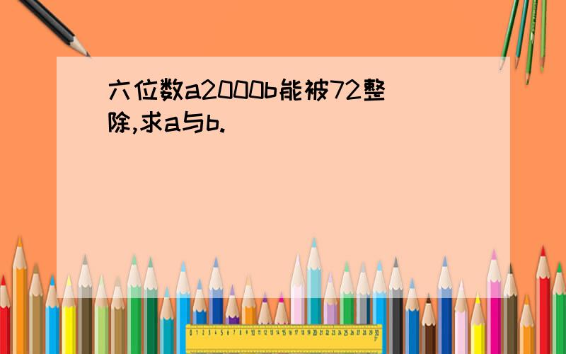 六位数a2000b能被72整除,求a与b.