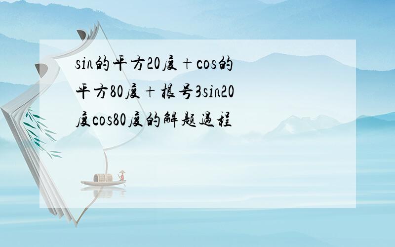 sin的平方20度+cos的平方80度+根号3sin20度cos80度的解题过程