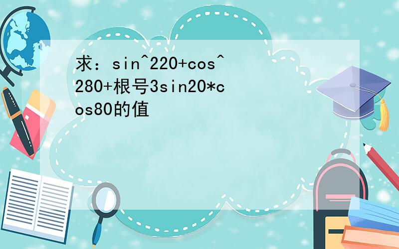 求：sin^220+cos^280+根号3sin20*cos80的值