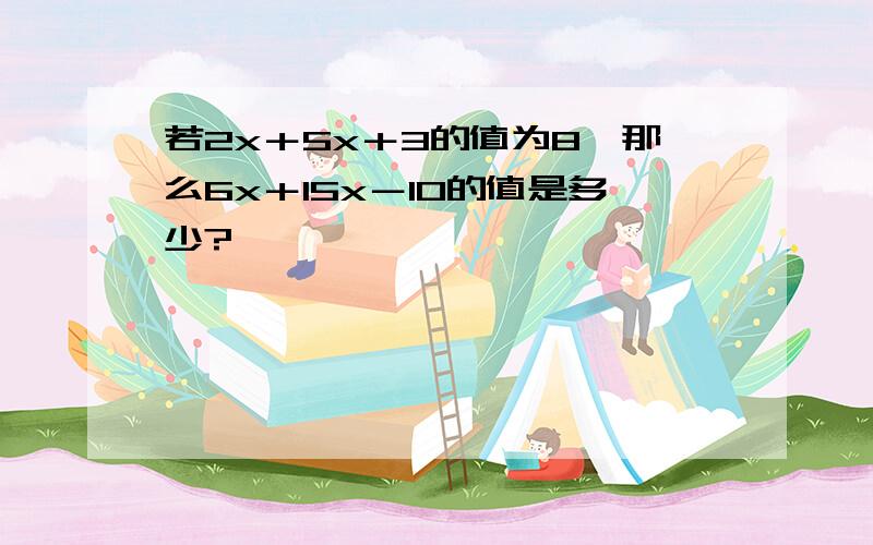 若2x＋5x＋3的值为8,那么6x＋15x－10的值是多少?