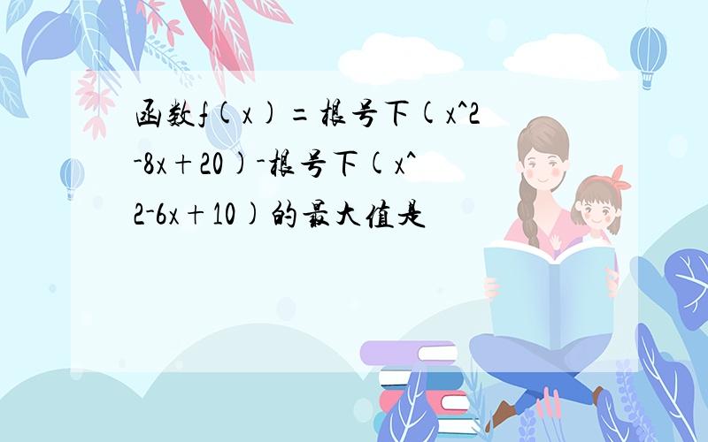 函数f(x)=根号下(x^2-8x+20)-根号下(x^2-6x+10)的最大值是