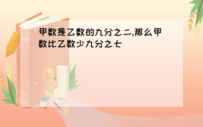 甲数是乙数的九分之二,那么甲数比乙数少九分之七