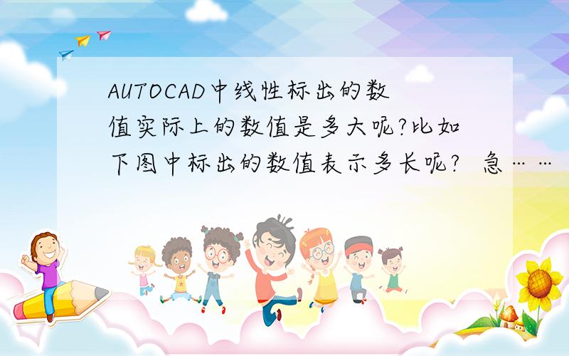 AUTOCAD中线性标出的数值实际上的数值是多大呢?比如下图中标出的数值表示多长呢?  急……