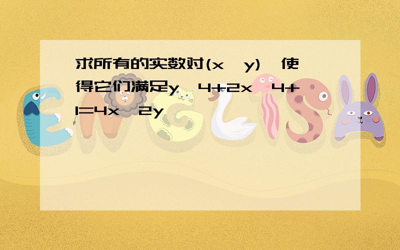 求所有的实数对(x,y),使得它们满足y^4+2x^4+1=4x^2y