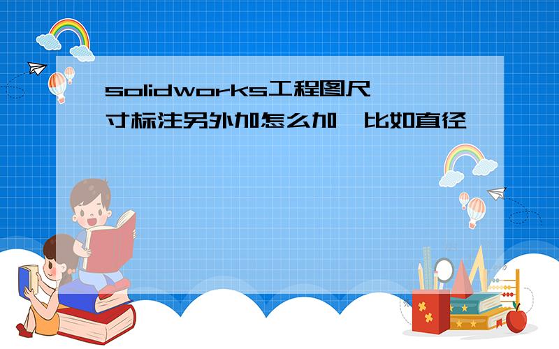 solidworks工程图尺寸标注另外加怎么加,比如直径