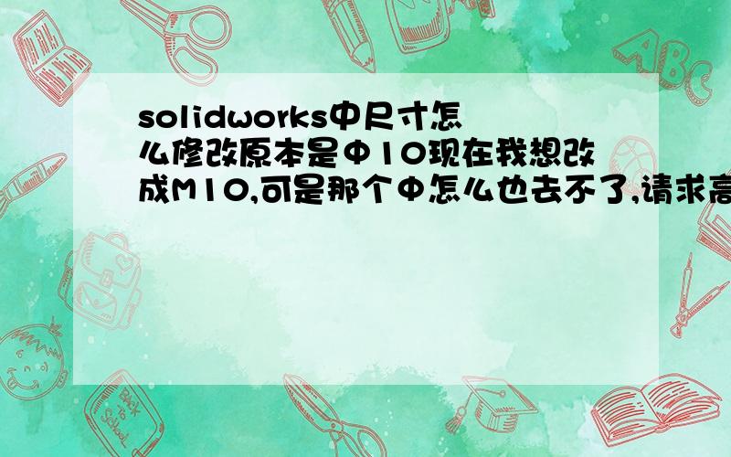 solidworks中尺寸怎么修改原本是Φ10现在我想改成M10,可是那个Φ怎么也去不了,请求高手帮忙!