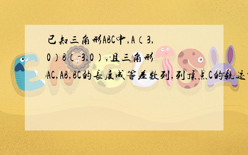 已知三角形ABC中,A（3,0）B（-3,0）,且三角形AC,AB,BC的长度成等差数列,列顶点C的轨迹方程是?