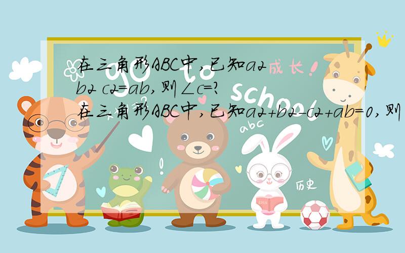 在三角形ABC中,已知a2 b2 c2=ab,则∠c=?在三角形ABC中,已知a2+b2-c2+ab=0,则∠c=?