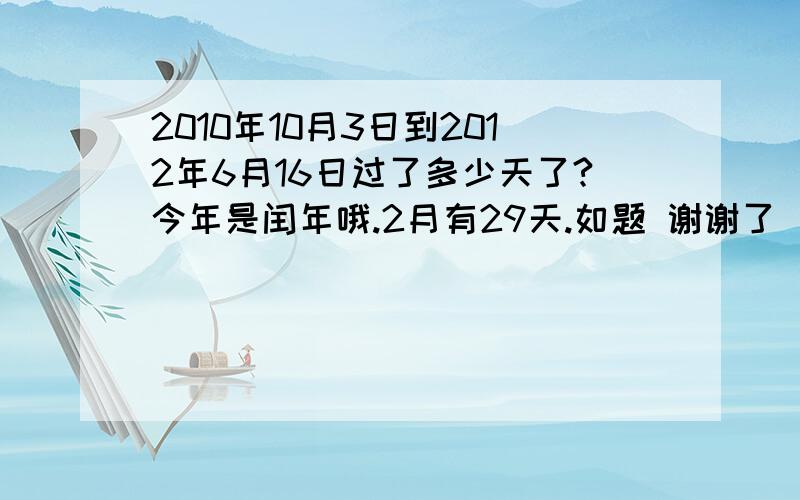 2010年10月3日到2012年6月16日过了多少天了?今年是闰年哦.2月有29天.如题 谢谢了