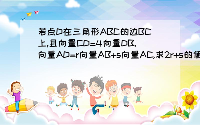 若点D在三角形ABC的边BC上,且向量CD=4向量DB,向量AD=r向量AB+s向量AC,求2r+s的值