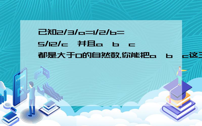 已知2/3/a=1/2/b=5/12/c,并且a、b、c都是大于0的自然数.你能把a、b、c这三个数按从小到大的顺序排列吗?