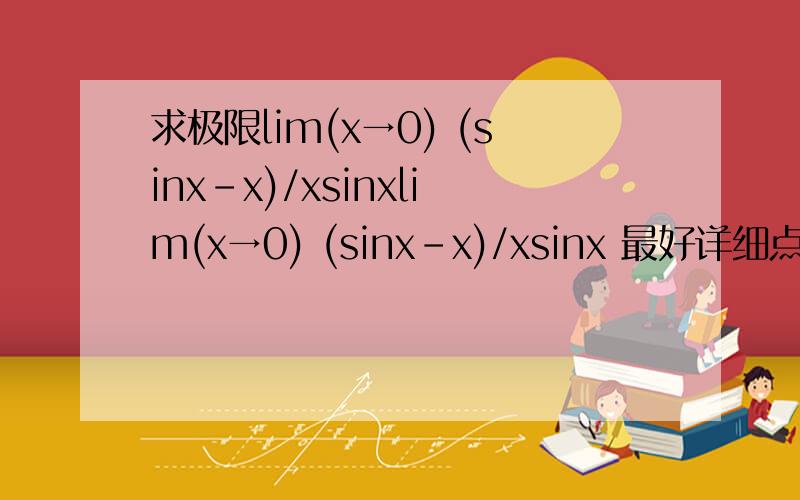 求极限lim(x→0) (sinx-x)/xsinxlim(x→0) (sinx-x)/xsinx 最好详细点