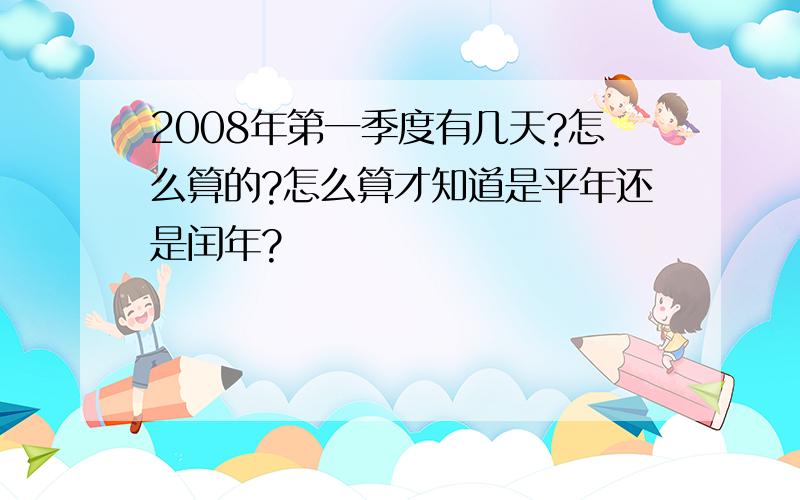 2008年第一季度有几天?怎么算的?怎么算才知道是平年还是闰年?